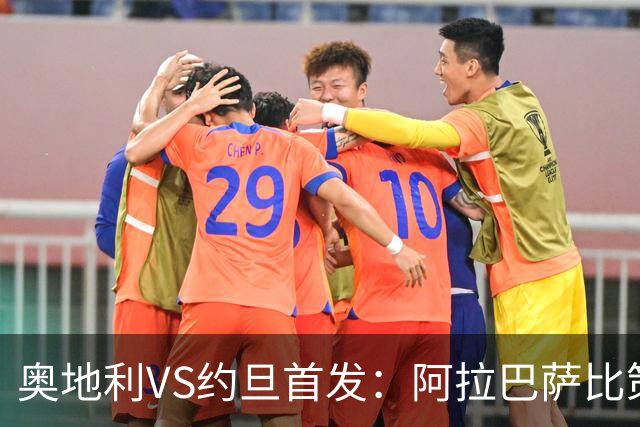 奥地利VS约旦首发：阿拉巴萨比策先发 阿瑙替补待命