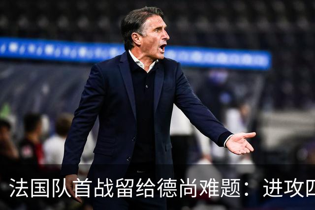 法国队首战留给德尚难题：进攻四人组究竟该如何共存